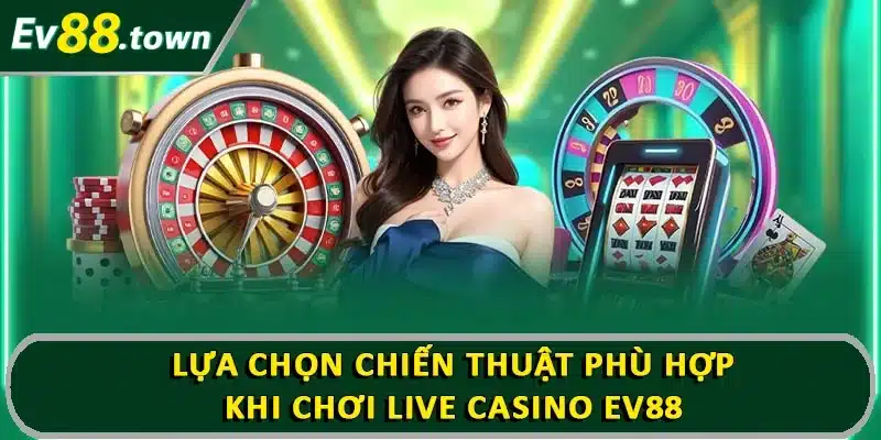 Lựa chọn chiến thuật phù hợp khi chơi live casino EV88