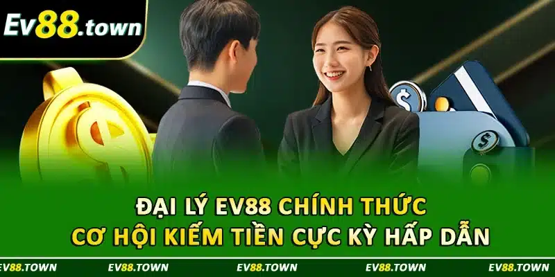 Đại Lý EV88 Chính Thức - Cơ Hội Kiếm Tiền Cực Kỳ Hấp Dẫn 