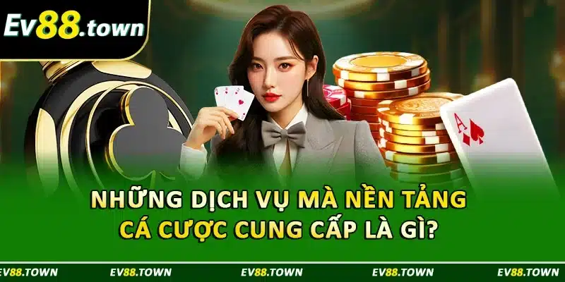Những dịch vụ mà nền tảng cá cược cung cấp là gì?