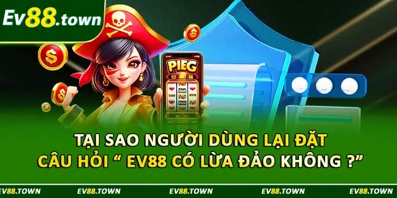Tại sao người dùng lại đặt câu hỏi “ EV88 có lừa đảo không ?”