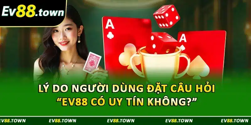 Lý do người dùng đặt câu hỏi “ EV88 có uy tín không ?”
