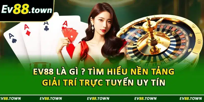 EV88 Là Gì ? Tìm Hiểu Nền Tảng Giải Trí Trực Tuyến Uy Tín 
