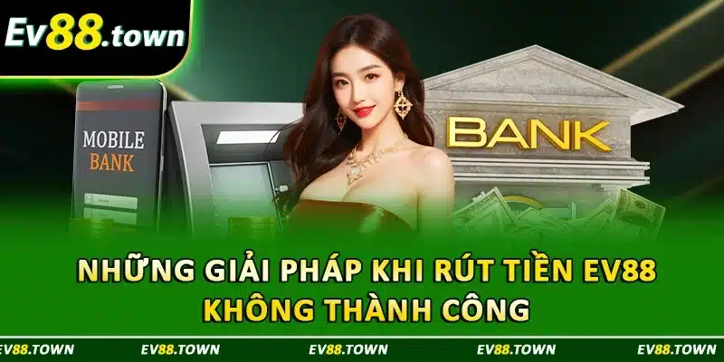 Những giải pháp khi rút tiền EV88 không thành công 