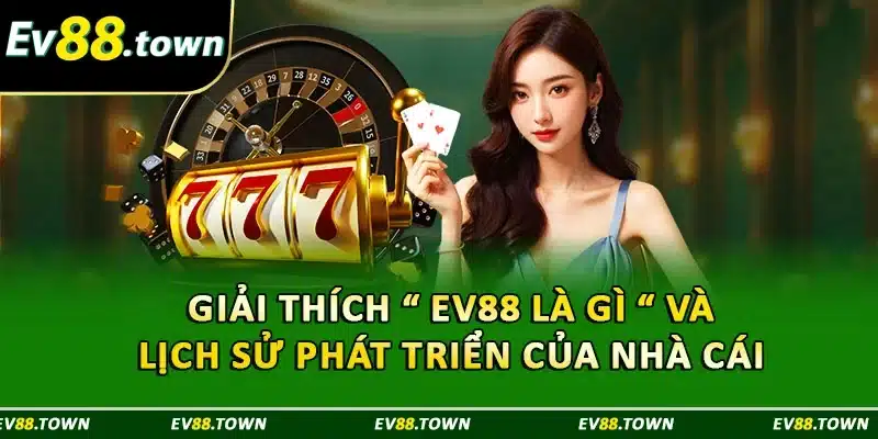 Giải thích “ EV88 là gì “ và lịch sử phát triển của nhà cái