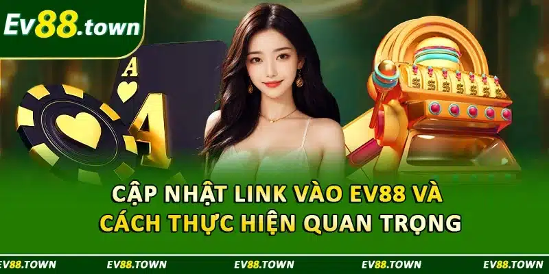 Cập Nhật Link Vào EV88 Và Cách Thực Hiện Quan Trọng