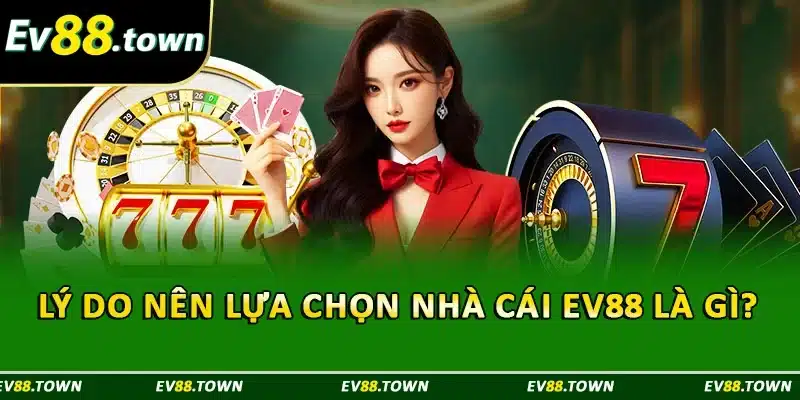 Lý do nên lựa chọn nhà cái EV88 là gì ?