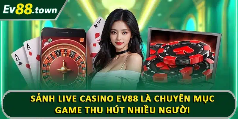 Sảnh live casino EV88 là chuyên mục game thu hút nhiều người
